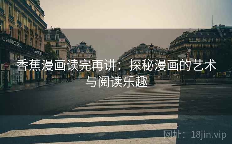 香蕉漫画读完再讲：探秘漫画的艺术与阅读乐趣