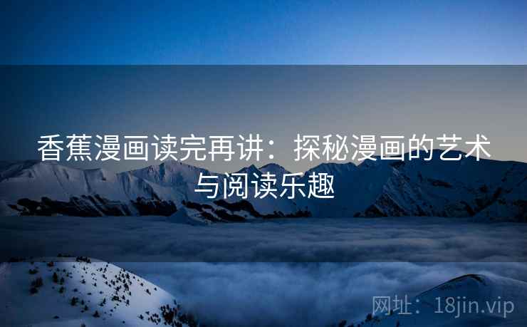 香蕉漫画读完再讲：探秘漫画的艺术与阅读乐趣