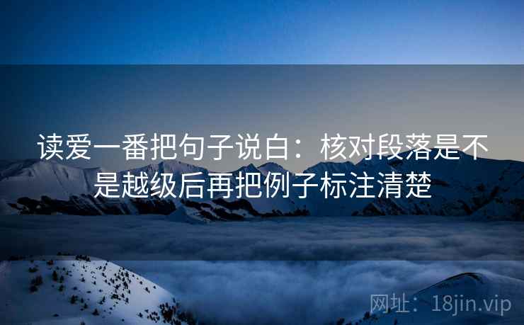 读爱一番把句子说白：核对段落是不是越级后再把例子标注清楚