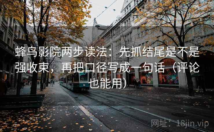 蜂鸟影院两步读法：先抓结尾是不是强收束，再把口径写成一句话（评论也能用）