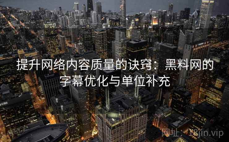 提升网络内容质量的诀窍：黑料网的字幕优化与单位补充