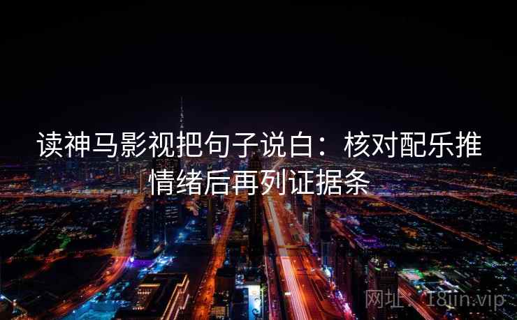 读神马影视把句子说白：核对配乐推情绪后再列证据条