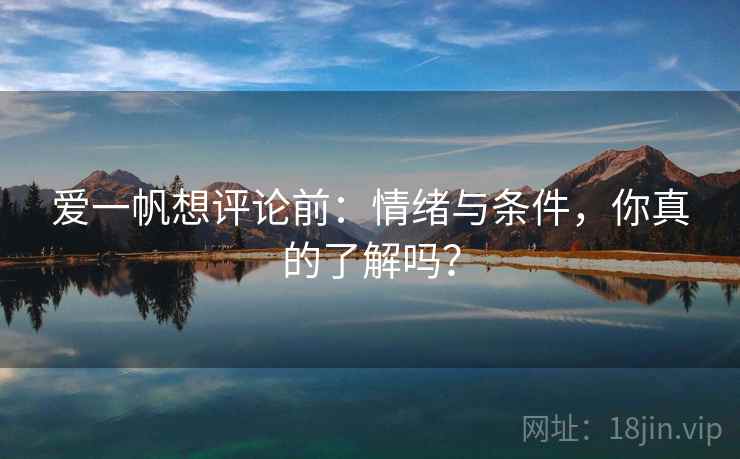 爱一帆想评论前：情绪与条件，你真的了解吗？
