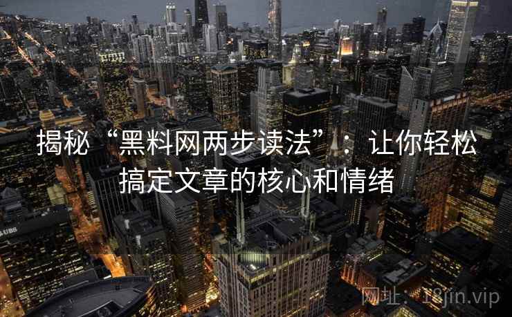 揭秘“黑料网两步读法”：让你轻松搞定文章的核心和情绪