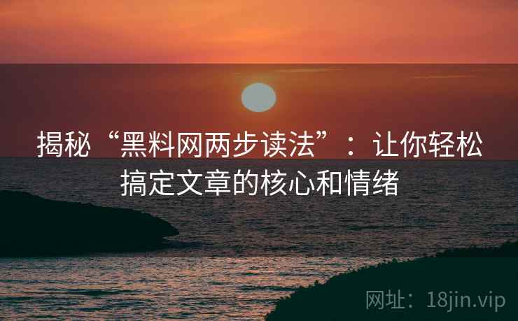 揭秘“黑料网两步读法”：让你轻松搞定文章的核心和情绪