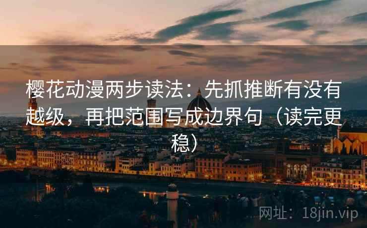 樱花动漫两步读法：先抓推断有没有越级，再把范围写成边界句（读完更稳）