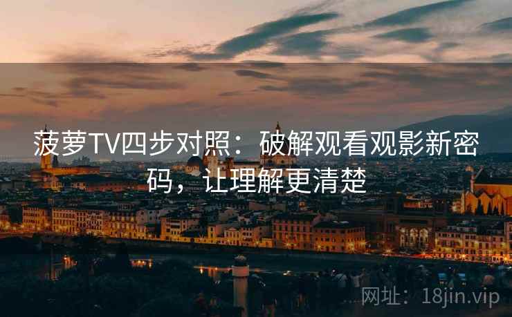 菠萝TV四步对照：破解观看观影新密码，让理解更清楚