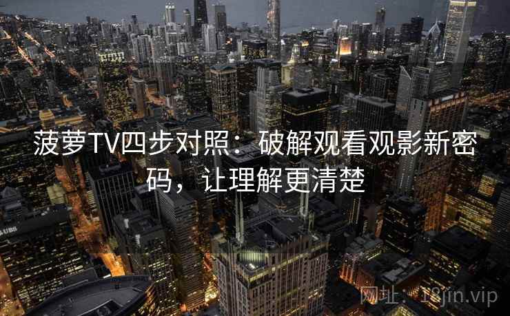 菠萝TV四步对照：破解观看观影新密码，让理解更清楚