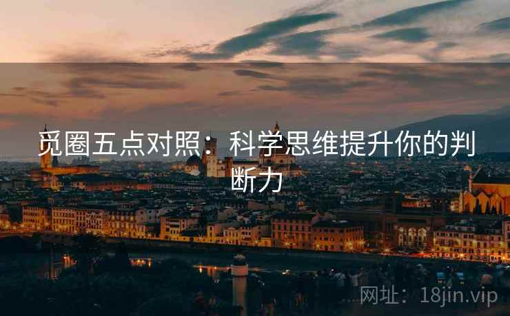 觅圈五点对照：科学思维提升你的判断力