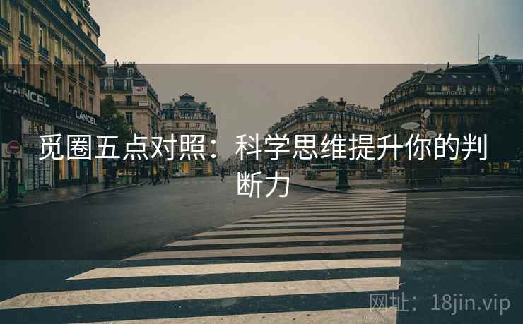 觅圈五点对照：科学思维提升你的判断力