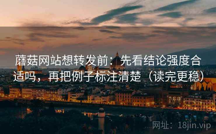蘑菇网站想转发前：先看结论强度合适吗，再把例子标注清楚（读完更稳）