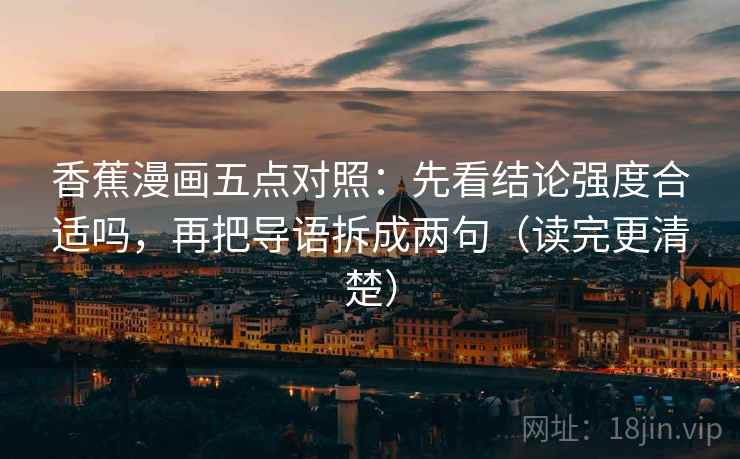 香蕉漫画五点对照：先看结论强度合适吗，再把导语拆成两句（读完更清楚）