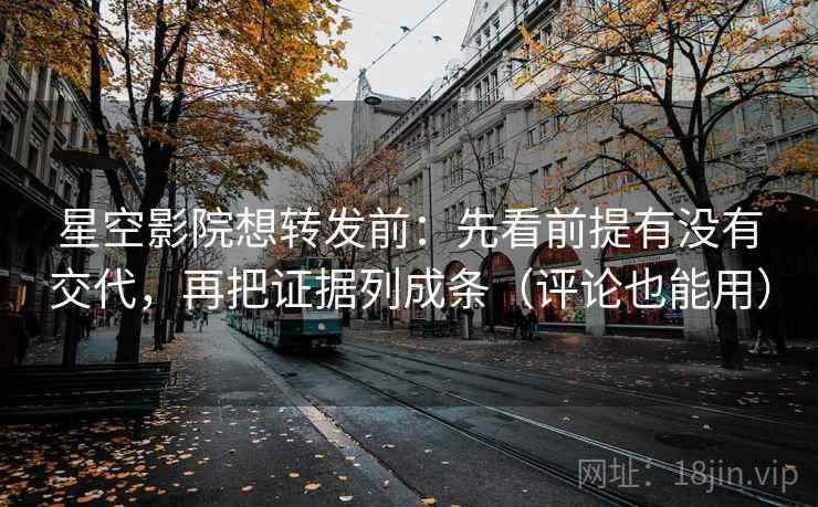 星空影院想转发前：先看前提有没有交代，再把证据列成条（评论也能用）