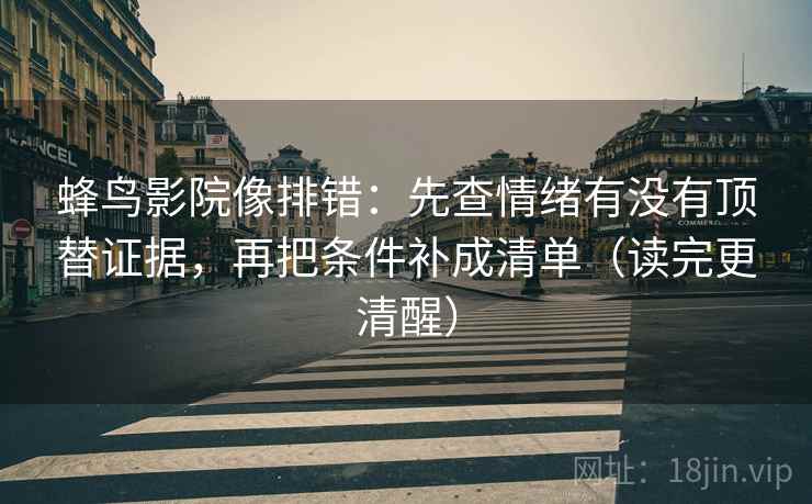 蜂鸟影院像排错：先查情绪有没有顶替证据，再把条件补成清单（读完更清醒）